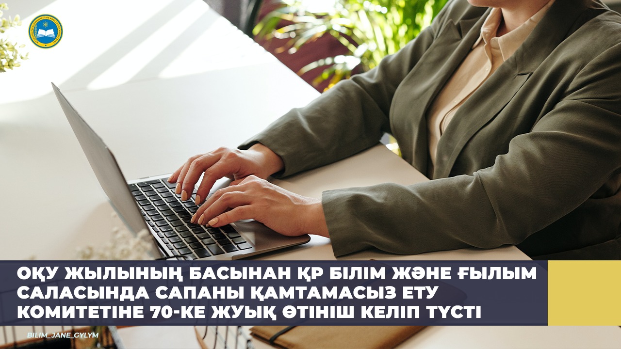 ОҚУ ЖЫЛЫНЫҢ БАСЫНАН ҚР БІЛІМ ЖӘНЕ ҒЫЛЫМ САЛАСЫНДА САПАНЫ ҚАМТАМАСЫЗ ЕТУ КОМИТЕТІНЕ 70-КЕ ЖУЫҚ ӨТІНІШ КЕЛІП ТҮСТІ