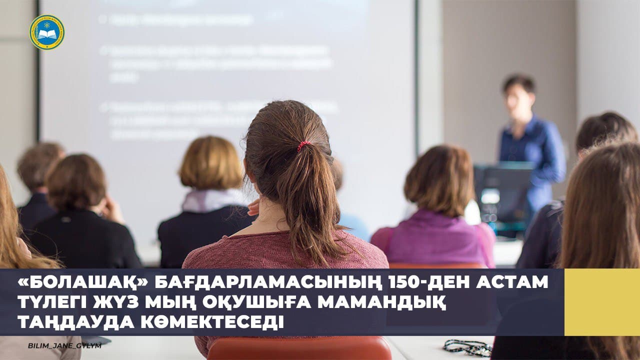 «БОЛАШАҚ» БАҒДАРЛАМАСЫНЫҢ 150-ДЕН АСТАМ ТҮЛЕГІ ЖҮЗ МЫҢ ОҚУШЫҒА МАМАНДЫҚ ТАҢДАУДА КӨМЕКТЕСЕДІ