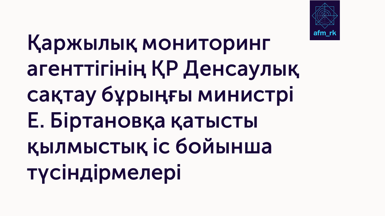 Қаржылық мониторинг агенттігінің ҚР Денсаулық сақтау бұрыңғы министрі Е. Біртановқа қатысты қылмыстық іс бойынша түсіндірмелері