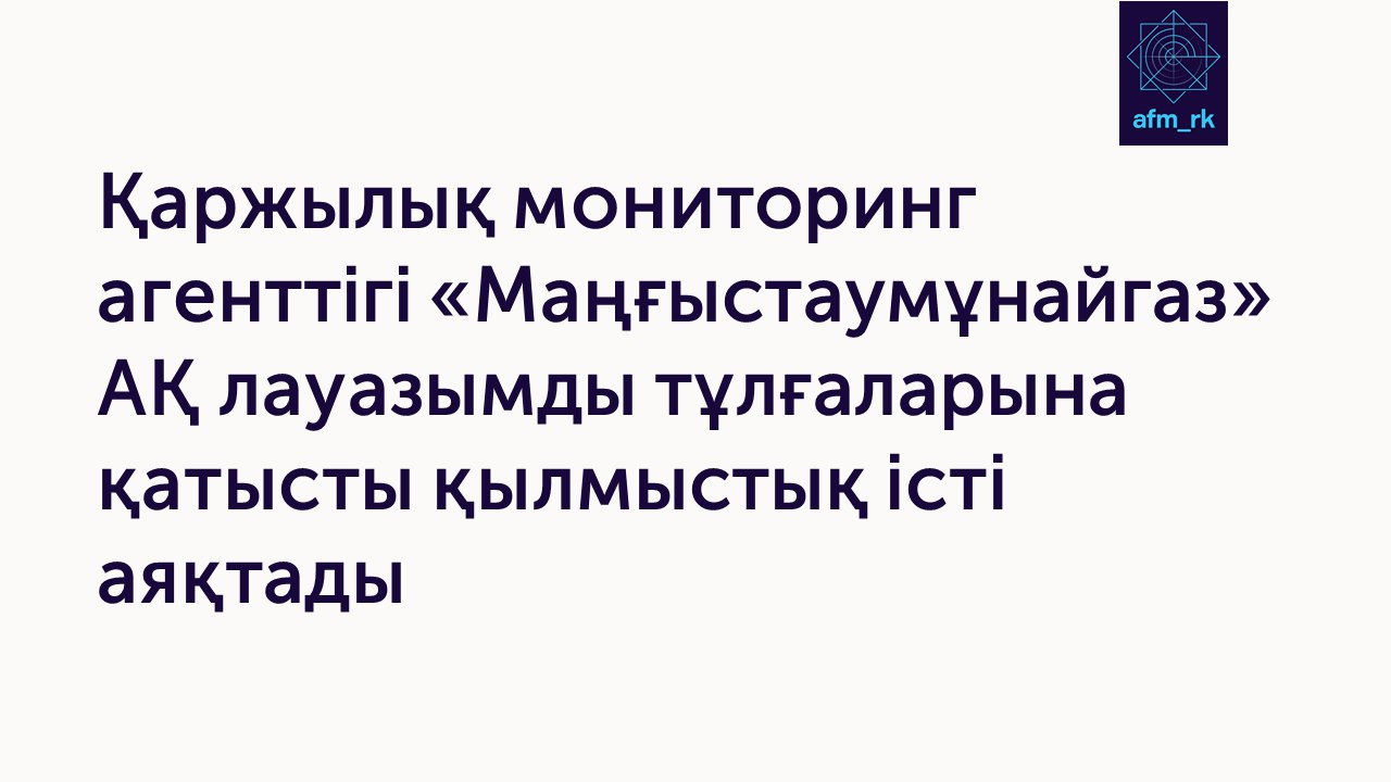 Қаржылық мониторинг агенттігі «Маңғыстаумұнайгаз» АҚ лауазымды тұлғаларына қатысты қылмыстық істі аяқтады