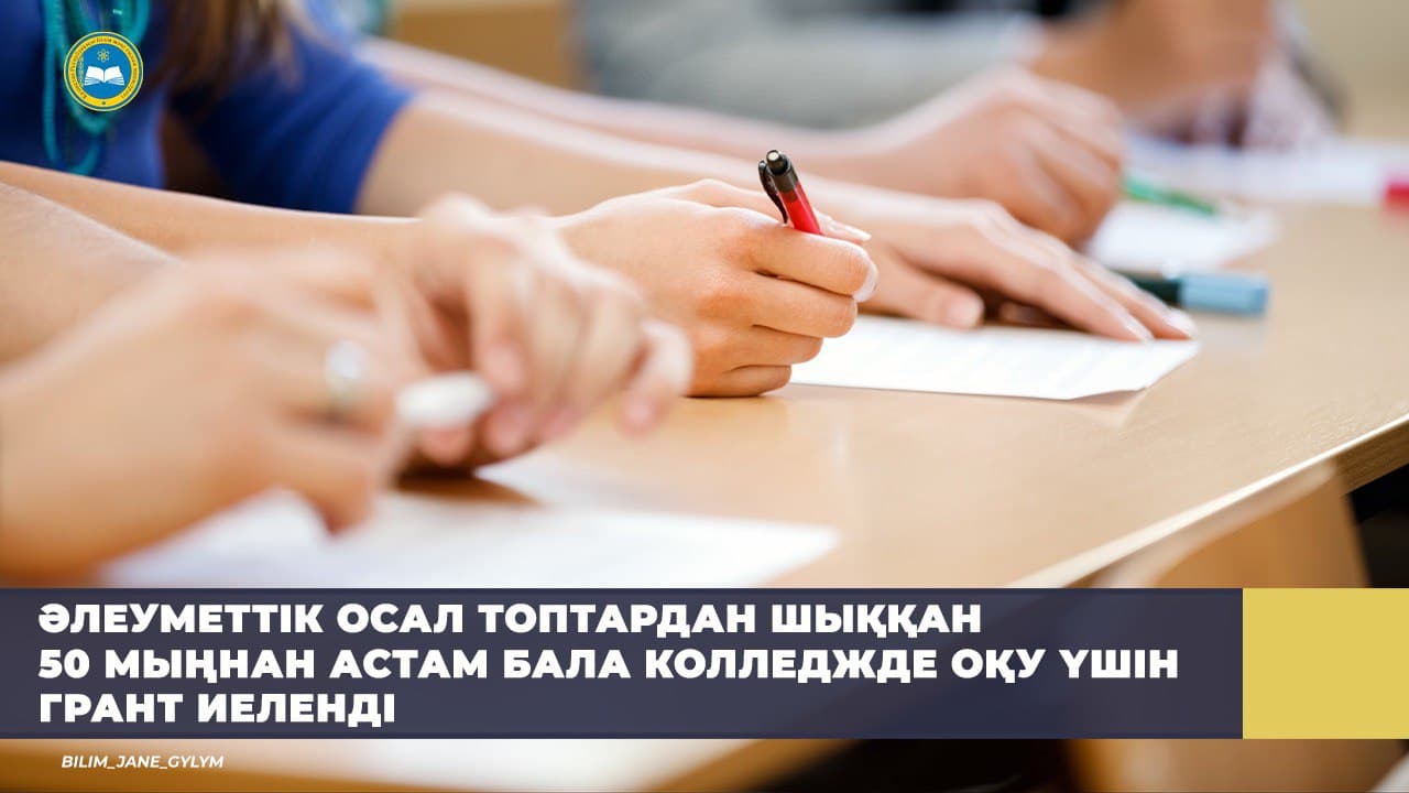 ӘЛЕУМЕТТІК ОСАЛ ТОПТАРДАН ШЫҚҚАН 50 МЫҢНАН АСТАМ БАЛА КОЛЛЕДЖДЕ ОҚУ ҮШІН ГРАНТ ИЕЛЕНДІ