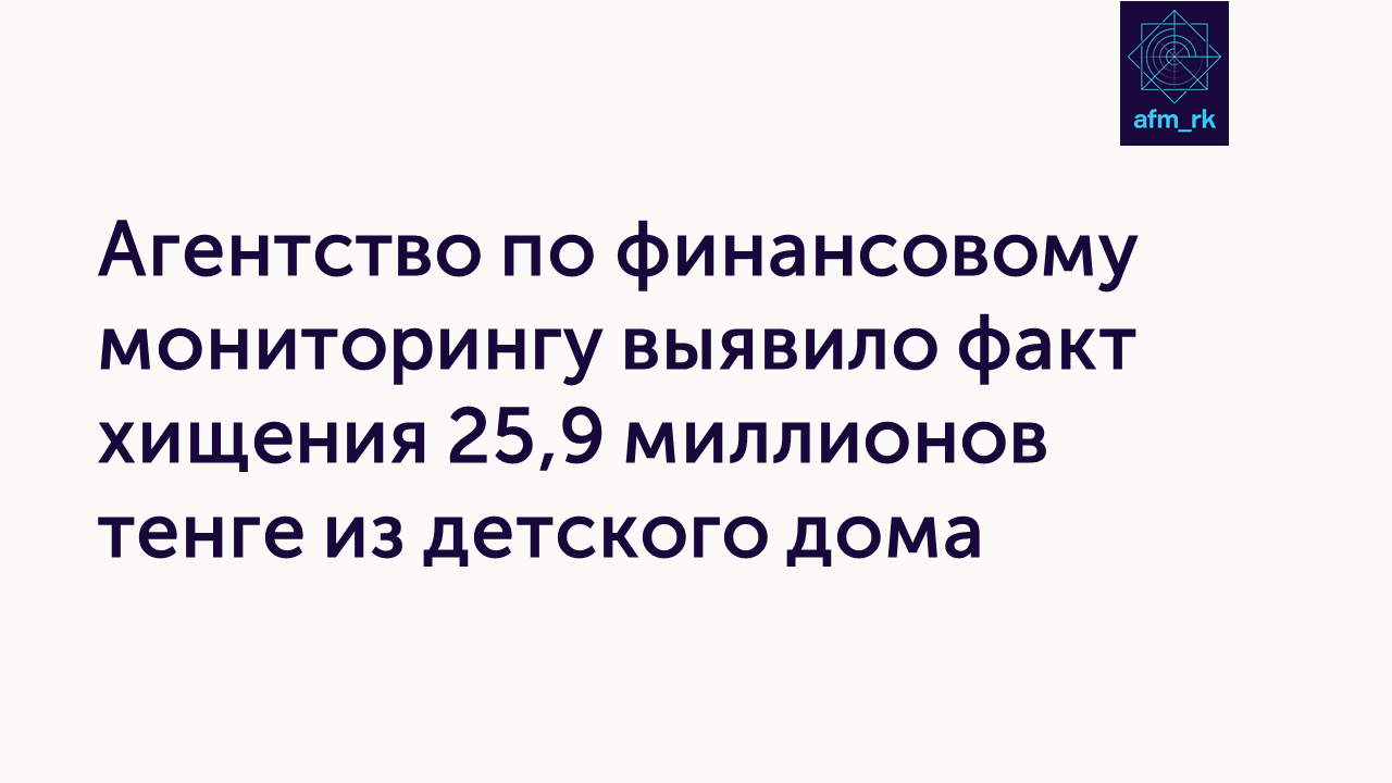 Агентство по финансовому мониторингу выявило факт хищения  25,9 миллионов тенге из детского дома