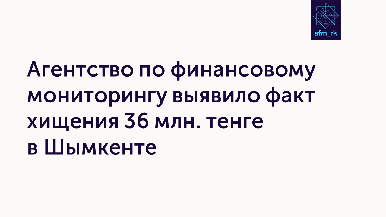 Агентство по финансовому мониторингу выявило факт хищения 36 млн. тенге в Шымкенте