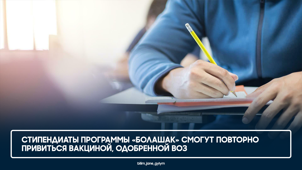 СТИПЕНДИАТЫ ПРОГРАММЫ «БОЛАШАК» СМОГУТ ПОВТОРНО ПРИВИТЬСЯ ВАКЦИНОЙ, ОДОБРЕННОЙ ВОЗ