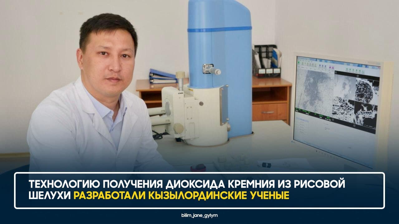 ТЕХНОЛОГИЮ ПОЛУЧЕНИЯ ДИОКСИДА КРЕМНИЯ ИЗ РИСОВОЙ ШЕЛУХИ РАЗРАБОТАЛИ КЫЗЫЛОРДИНСКИЕ УЧЕНЫЕ