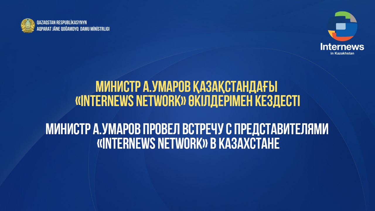 Министр А.Умаров провел встречу с представителями «Internews Network» в Казахстане