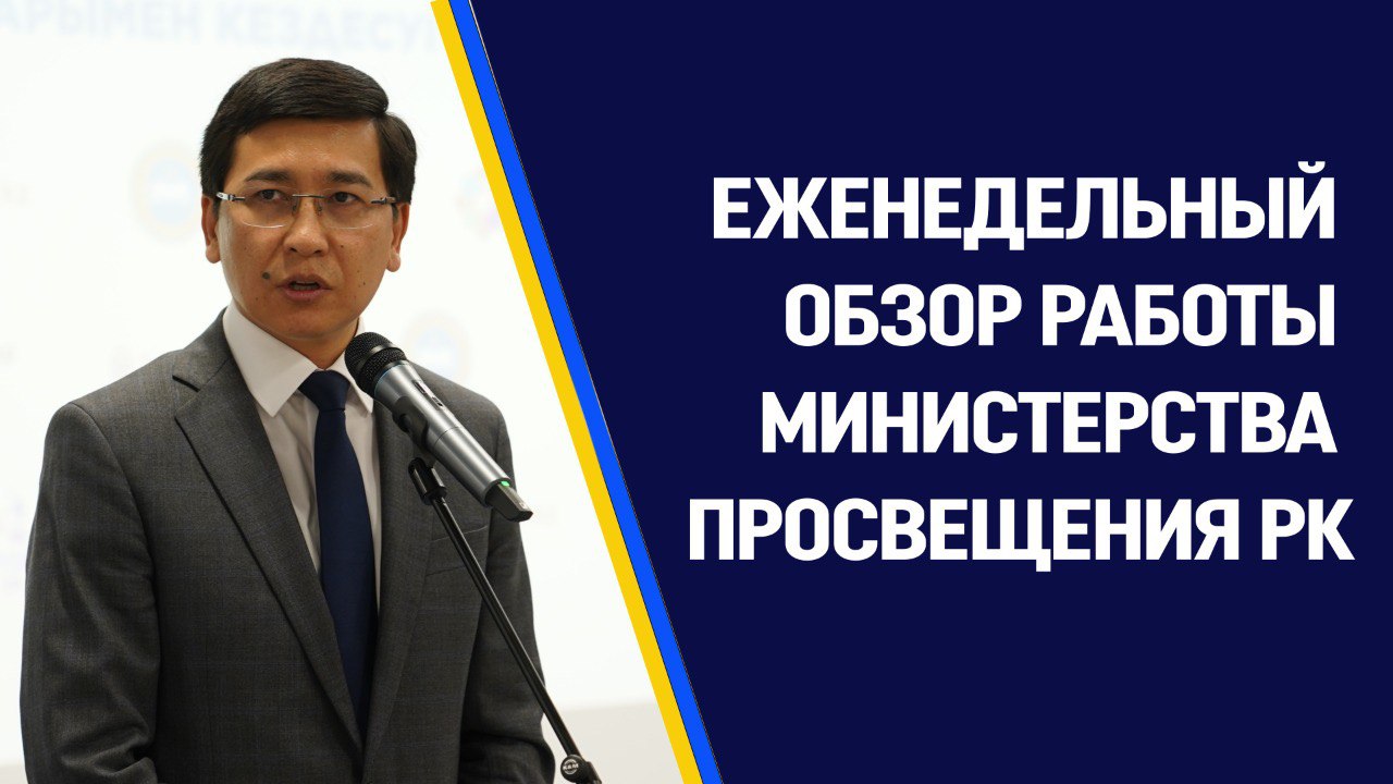 ЕЖЕНЕДЕЛЬНЫЙ ОБЗОР РАБОТЫ  МИНИСТЕРСТВА ПРОСВЕЩЕНИЯ РЕСПУБЛИКИ КАЗАХСТАН