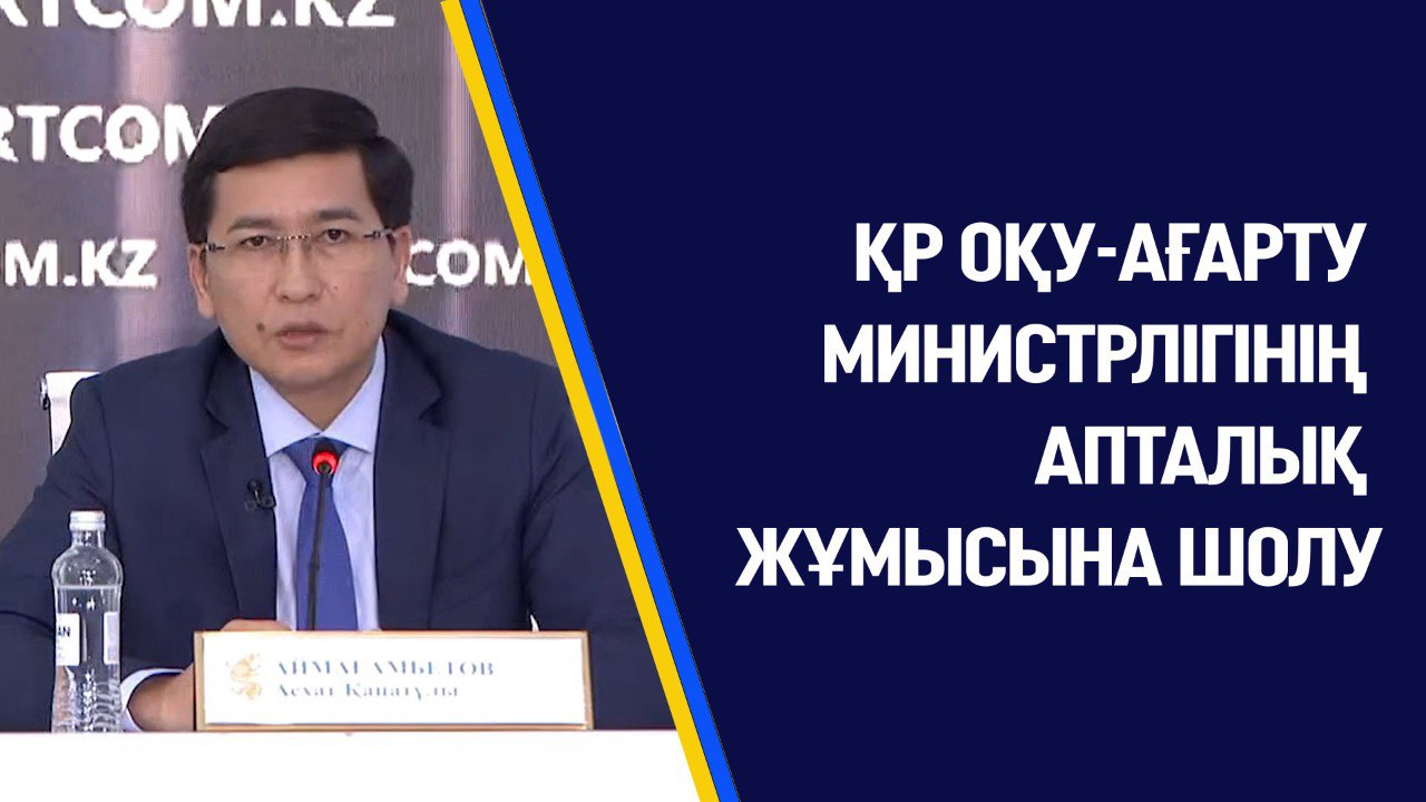 ҚР ОҚУ-АҒАРТУ МИНИСТРЛІГІНІҢ АПТАЛЫҚ ЖҰМЫСЫНА ШОЛУ