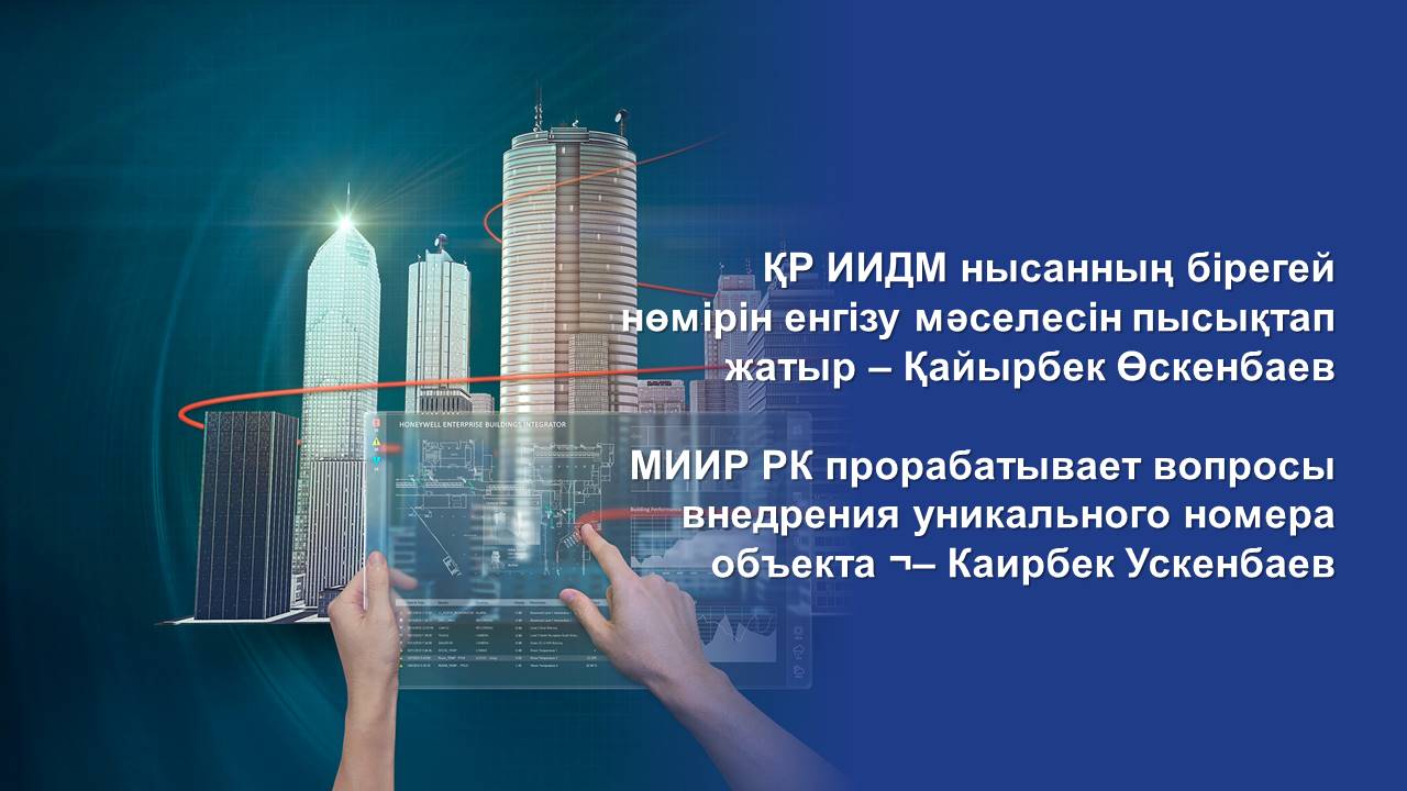 МИИР РК прорабатывает вопросы внедрения уникального номера объекта – Каирбек Ускенбаев