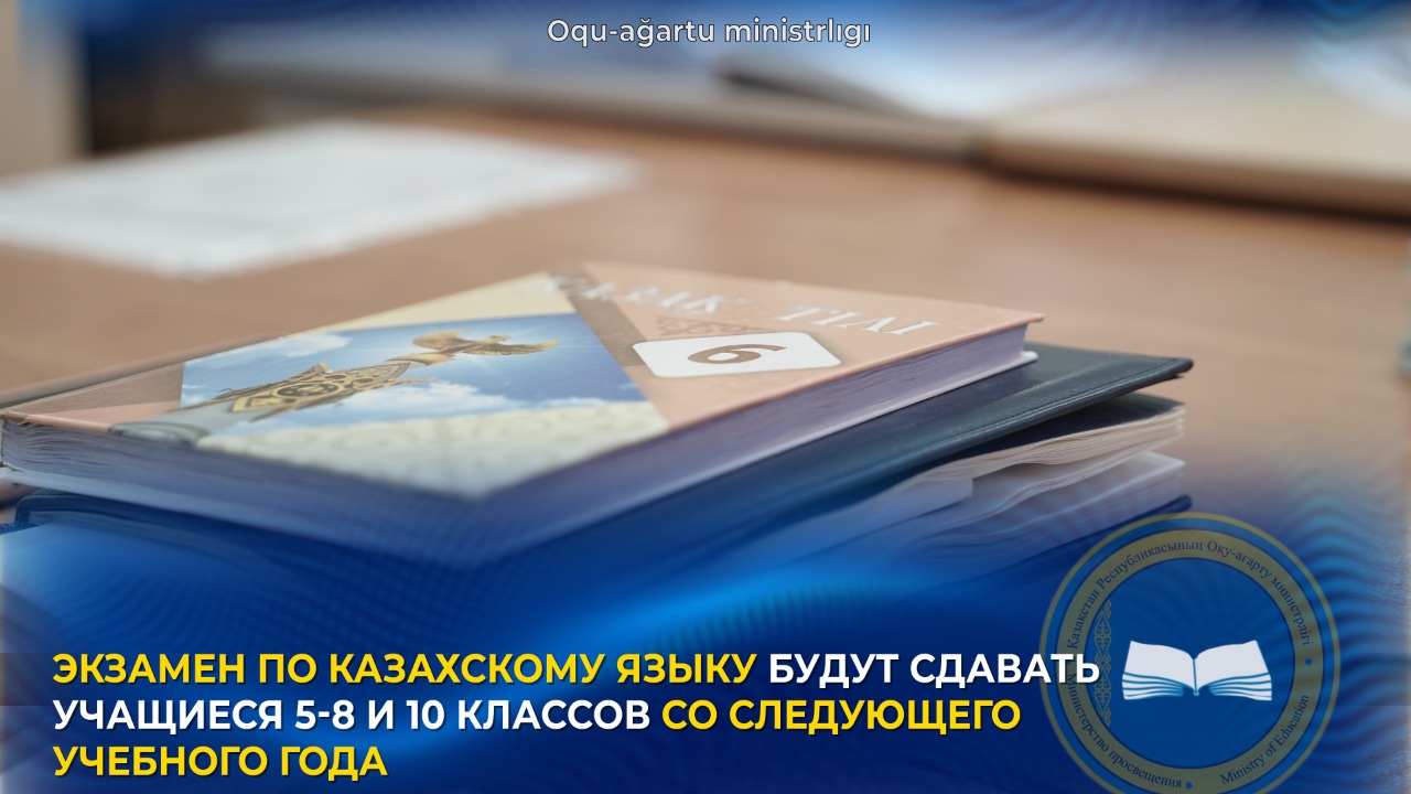 ЭКЗАМЕН ПО КАЗАХСКОМУ ЯЗЫКУ БУДУТ СДАВАТЬ УЧАЩИЕСЯ 5-8 И 10 КЛАССОВ СО СЛЕДУЮЩЕГО УЧЕБНОГО ГОДА