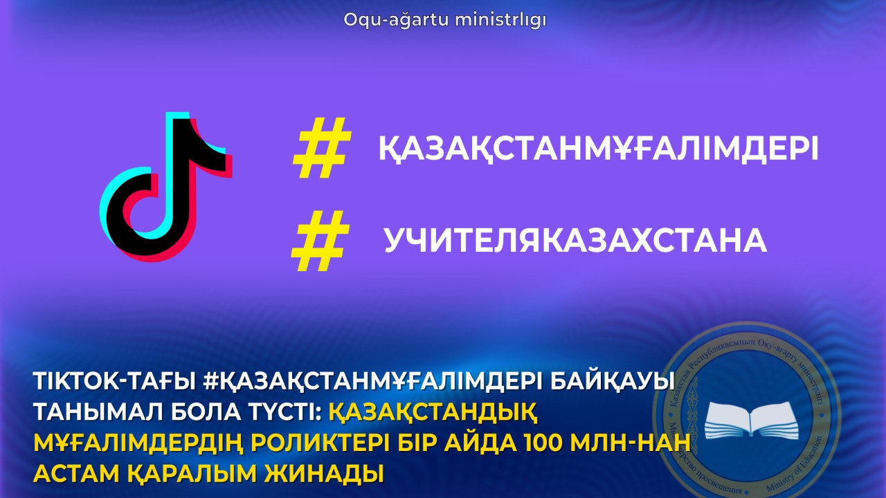 TIKTOK-ТАҒЫ #ҚАЗАҚСТАНМҰҒАЛІМДЕРІ БАЙҚАУЫ ТАНЫМАЛ БОЛА ТҮСТІ: ҚАЗАҚСТАНДЫҚ МҰҒАЛІМДЕРДІҢ РОЛИКТЕРІ БІР АЙДА 100 МЛН-НАН АСТАМ ҚАРАЛЫМ ЖИНАДЫ