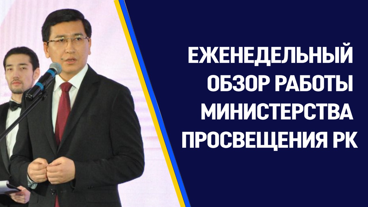ЕЖЕНЕДЕЛЬНЫЙ ОБЗОР РАБОТЫ МИНИСТЕРСТВА ПРОСВЕЩЕНИЯ РЕСПУБЛИКИ КАЗАХСТАН