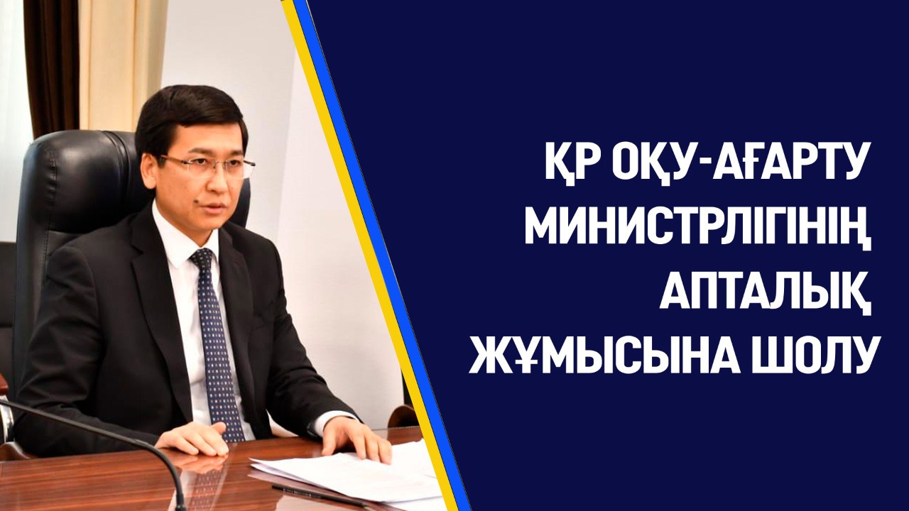 ҚР ОҚУ-АҒАРТУ МИНИСТРЛІГІНІҢ АПТАЛЫҚ ЖҰМЫСЫНА ШОЛУ