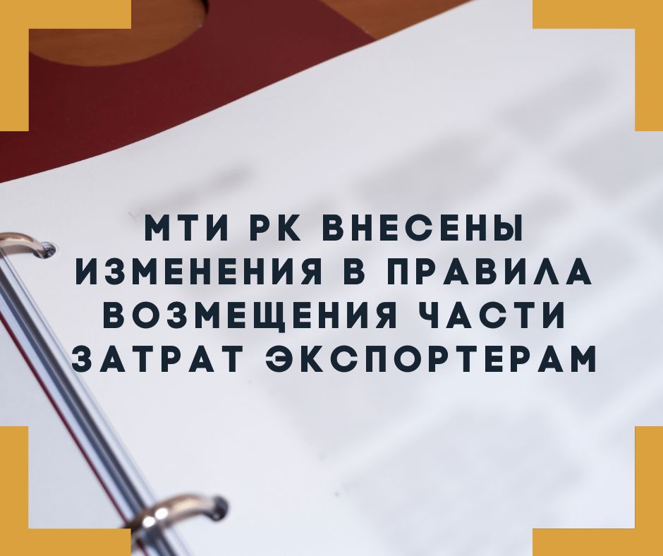 МТИ РК внесены изменения в Правила возмещения части затрат экспортерам