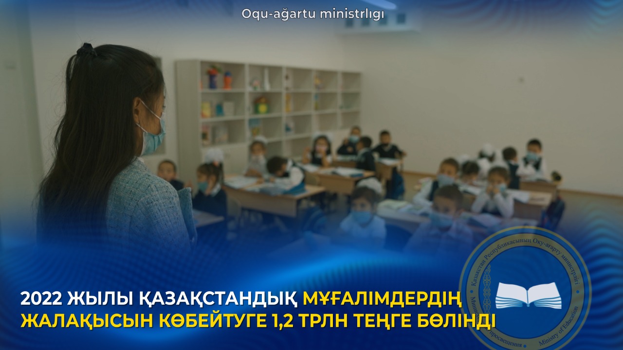 2022 ЖЫЛЫ ҚАЗАҚСТАНДЫҚ МҰҒАЛІМДЕРДІҢ ЖАЛАҚЫСЫН КӨБЕЙТУГЕ 1,2 ТРЛН ТЕҢГЕ БӨЛІНДІ