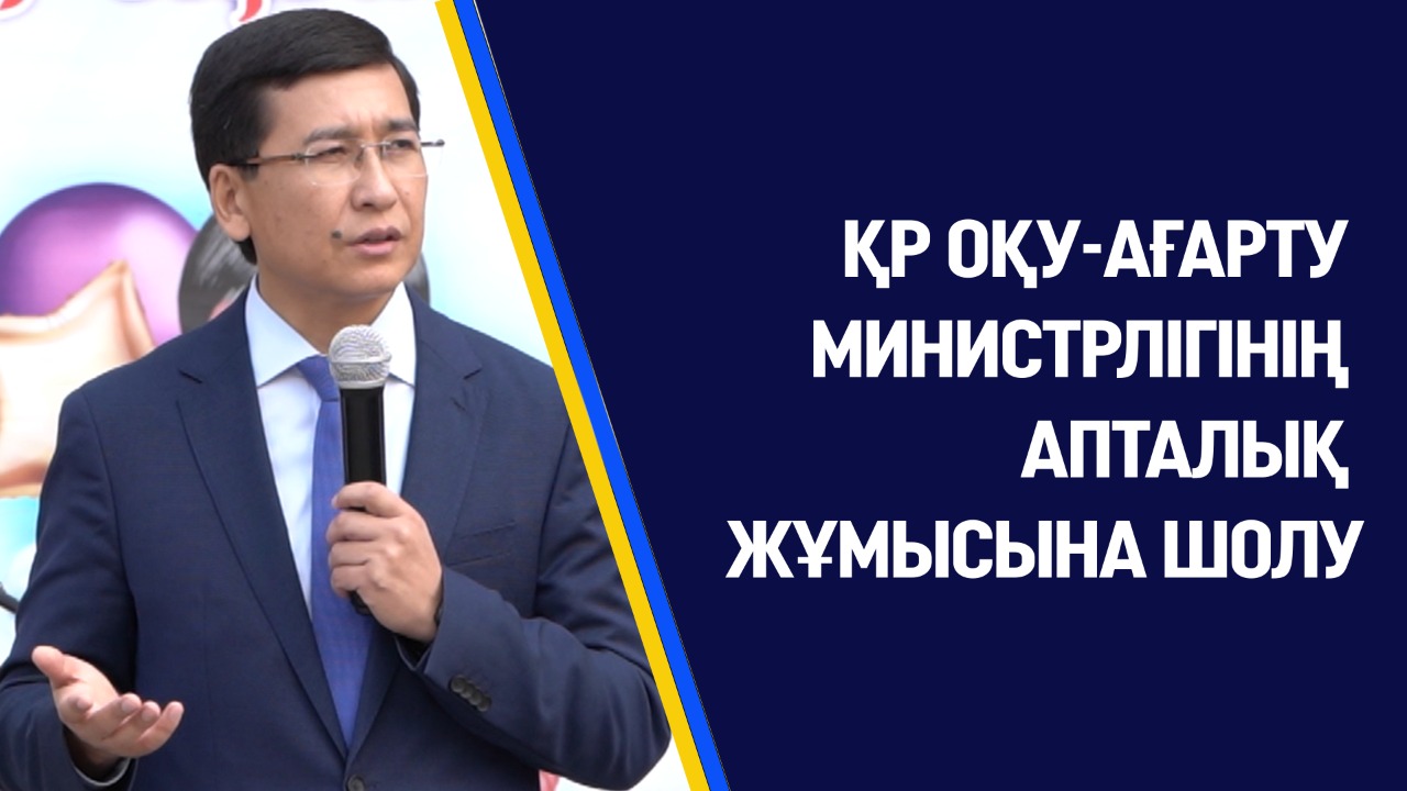 ҚР ОҚУ-АҒАРТУ МИНИСТРЛІГІНІҢ АПТАЛЫҚ ЖҰМЫСЫНА ШОЛУ