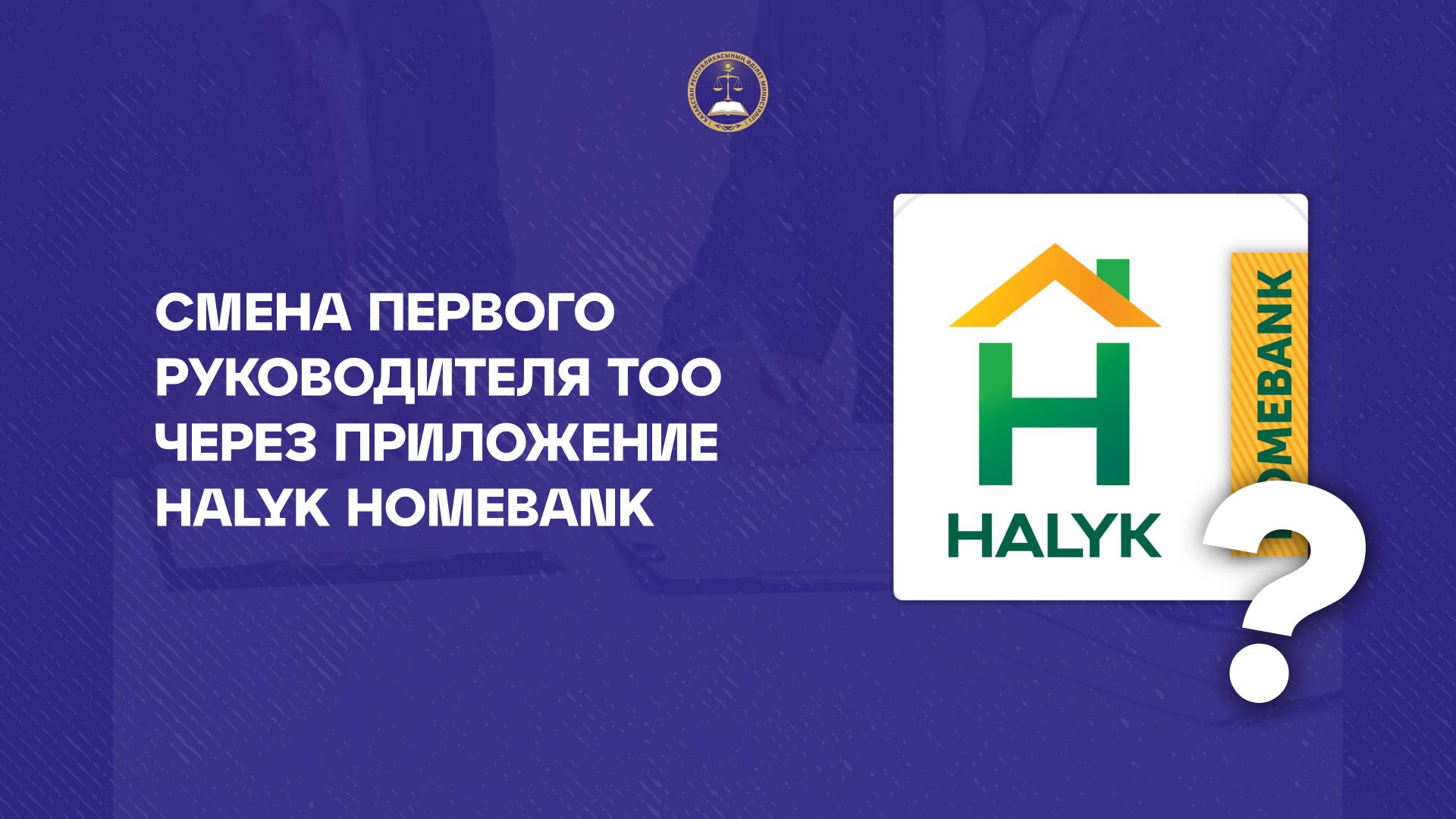 Смена первого  руководителя ТОО через приложение Halyk Homebank