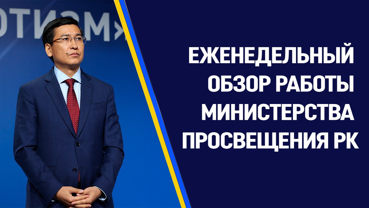 ЕЖЕНЕДЕЛЬНЫЙ ОБЗОР РАБОТЫ МИНИСТЕРСТВА ПРОСВЕЩЕНИЯ РЕСПУБЛИКИ КАЗАХСТАН