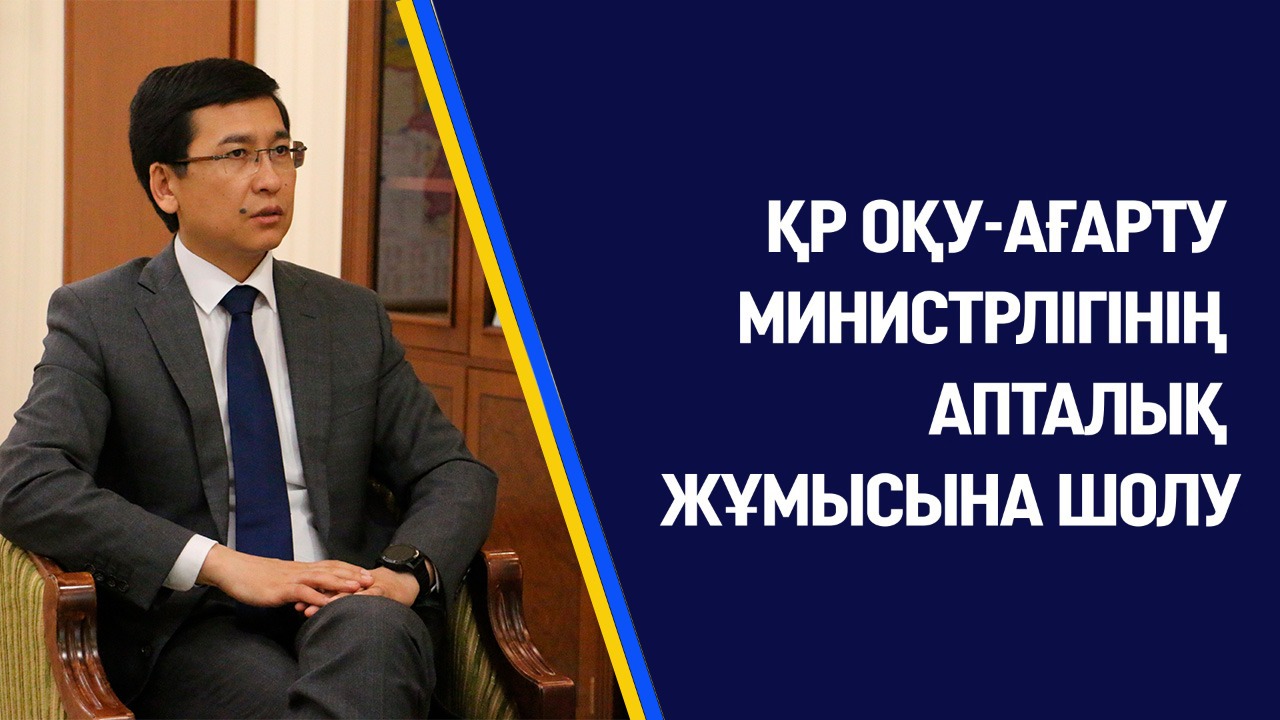 ҚР ОҚУ-АҒАРТУ МИНИСТРЛІГІНІҢ АПТАЛЫҚ ЖҰМЫСЫНА ШОЛУ