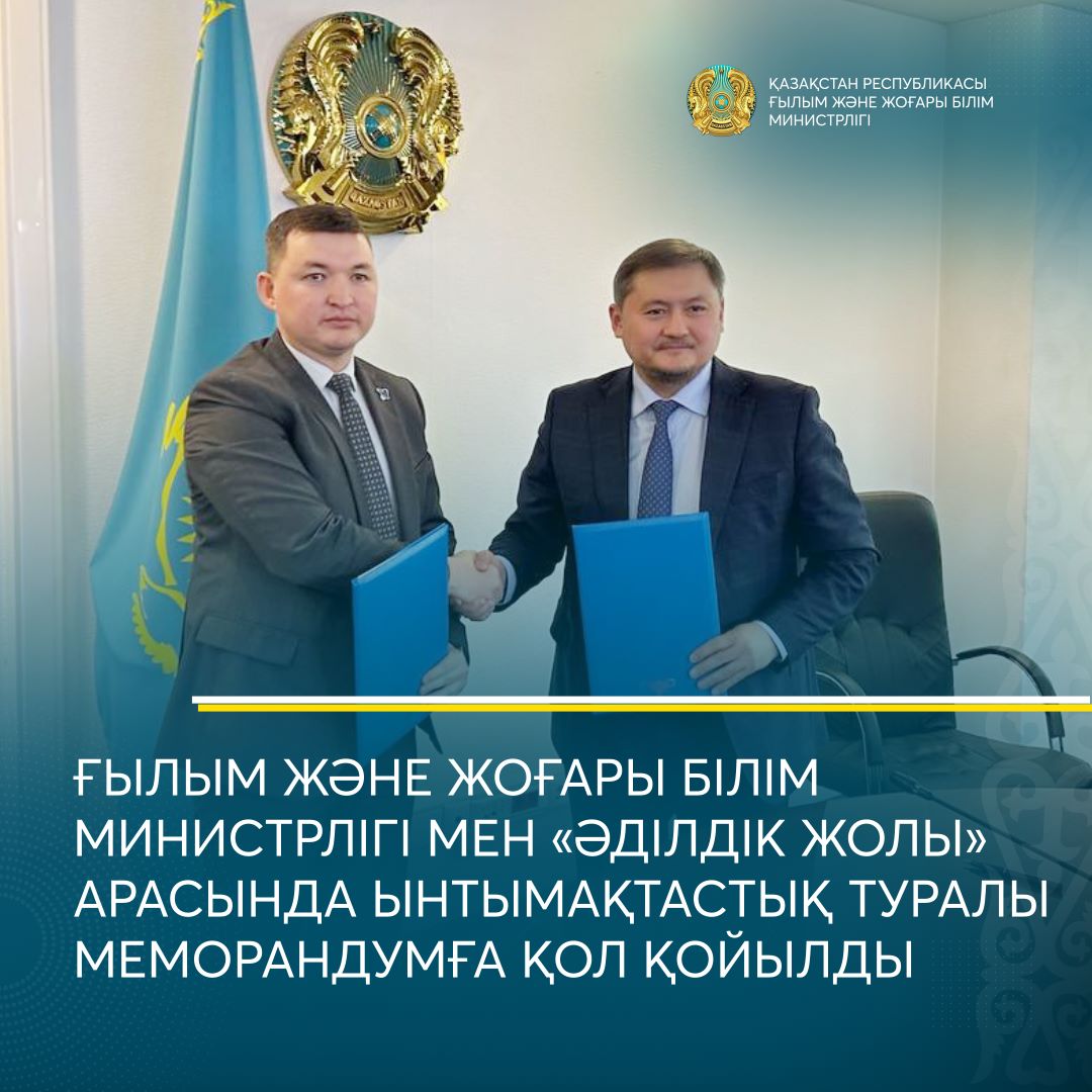 ҒЫЛЫМ ЖӘНЕ ЖОҒАРЫ БІЛІМ МИНИСТРЛІГІ МЕН «ӘДІЛДІК ЖОЛЫ» АРАСЫНДА ЫНТЫМАҚТАСТЫҚ ТУРАЛЫ МЕМОРАНДУМҒА ҚОЛ ҚОЙЫЛДЫ