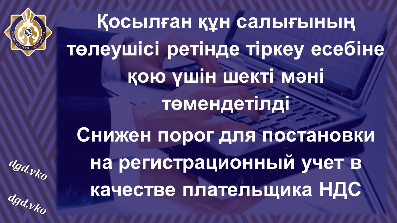 Қосылған құн салығының төлеушісі ретінде тіркеу есебіне қою үшін шекті мәні төмендетілді