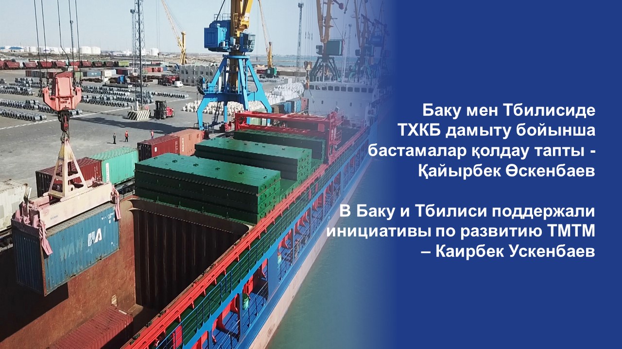 В Баку и Тбилиси поддержали инициативы по развитию ТМТМ – Каирбек Ускенбаев