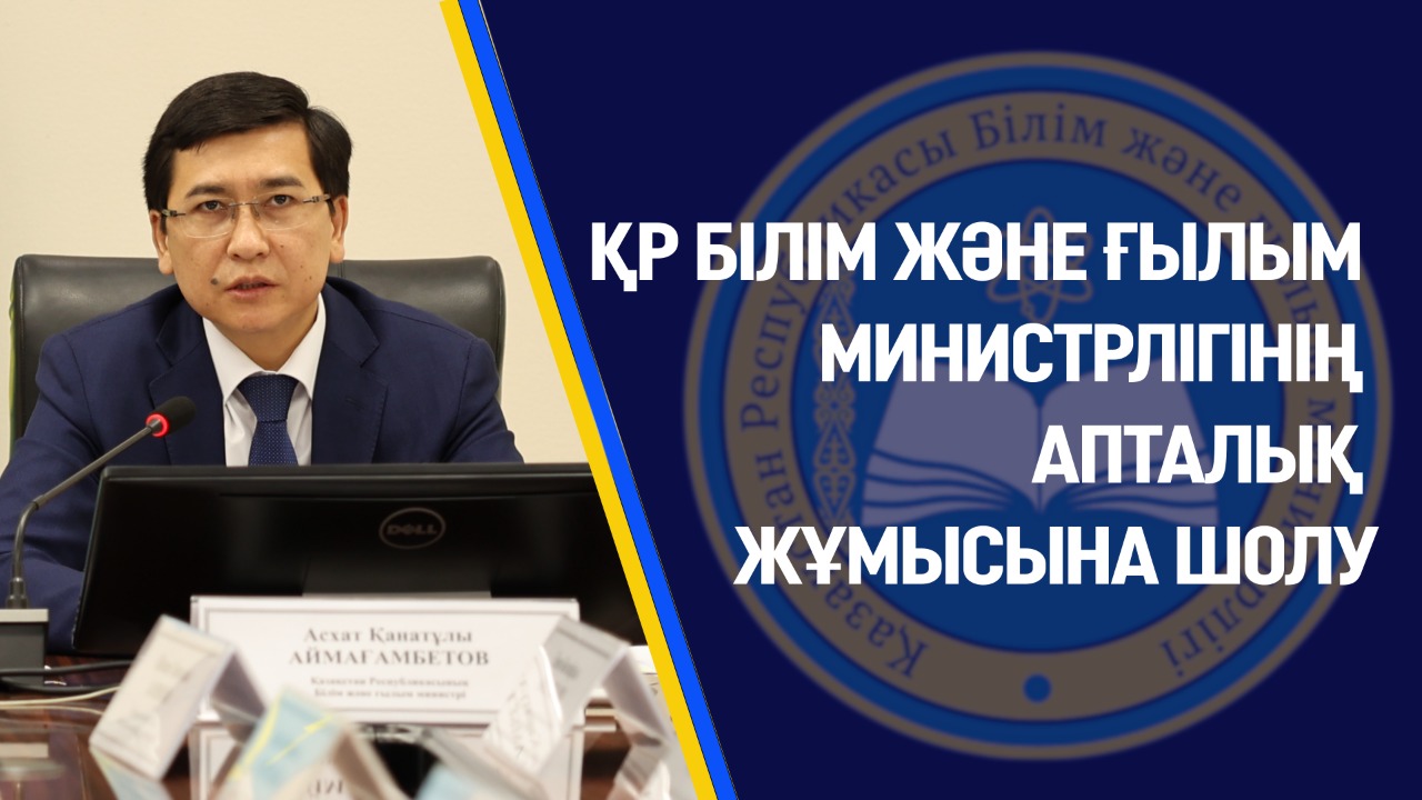 ҚР БІЛІМ ЖӘНЕ ҒЫЛЫМ МИНИСТРЛІГІНІҢ АПТАЛЫҚ ЖҰМЫСЫНА ШОЛУ