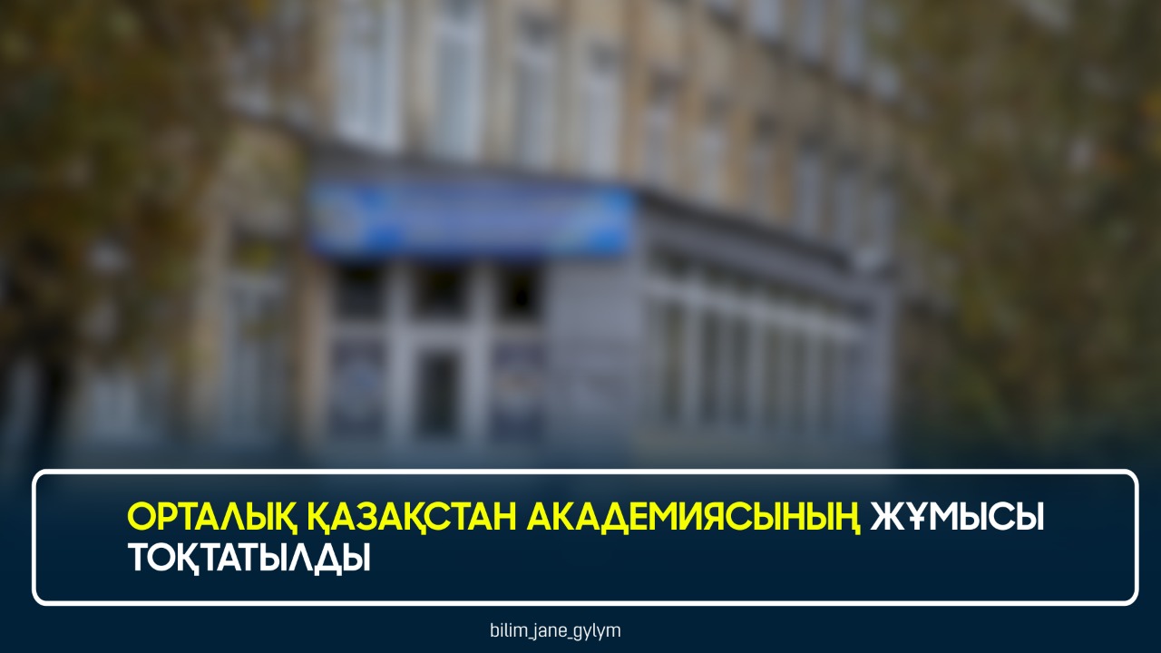 ОРТАЛЫҚ ҚАЗАҚСТАН АКАДЕМИЯСЫНЫҢ ЖҰМЫСЫ ТОҚТАТЫЛДЫ