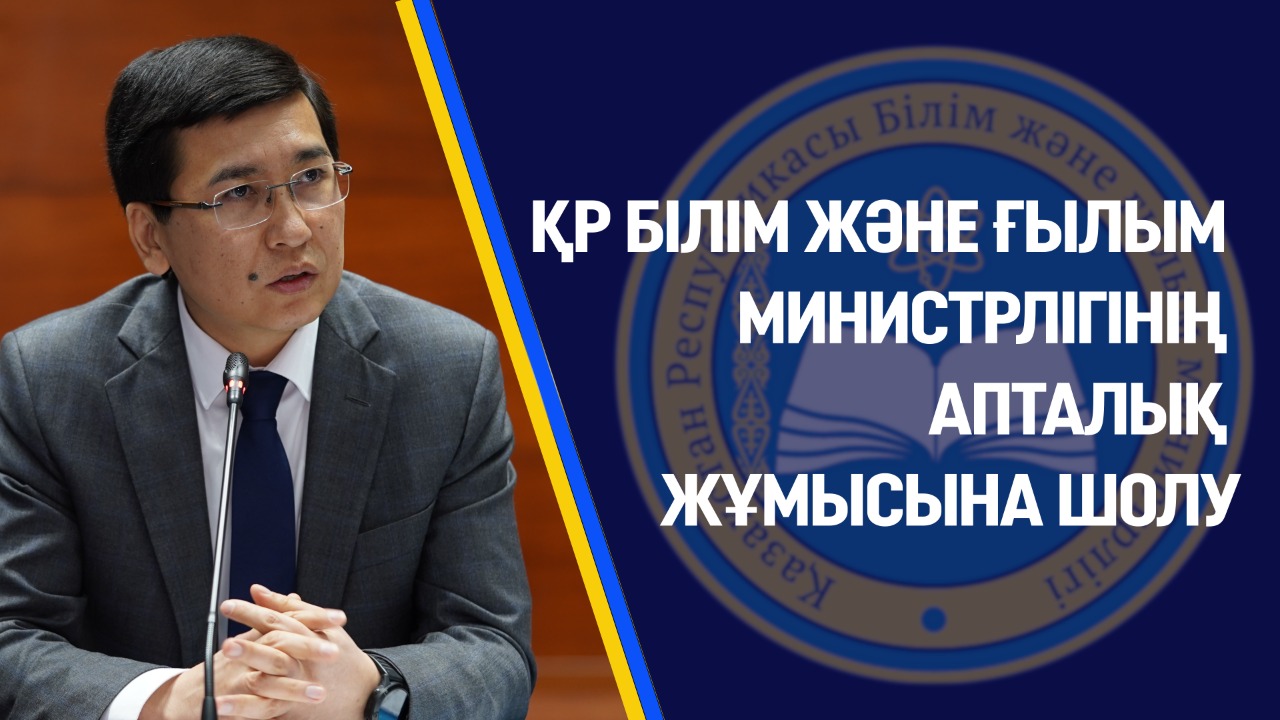 ҚР БІЛІМ ЖӘНЕ ҒЫЛЫМ МИНИСТРЛІГІНІҢ АПТАЛЫҚ ЖҰМЫСЫНА ШОЛУ