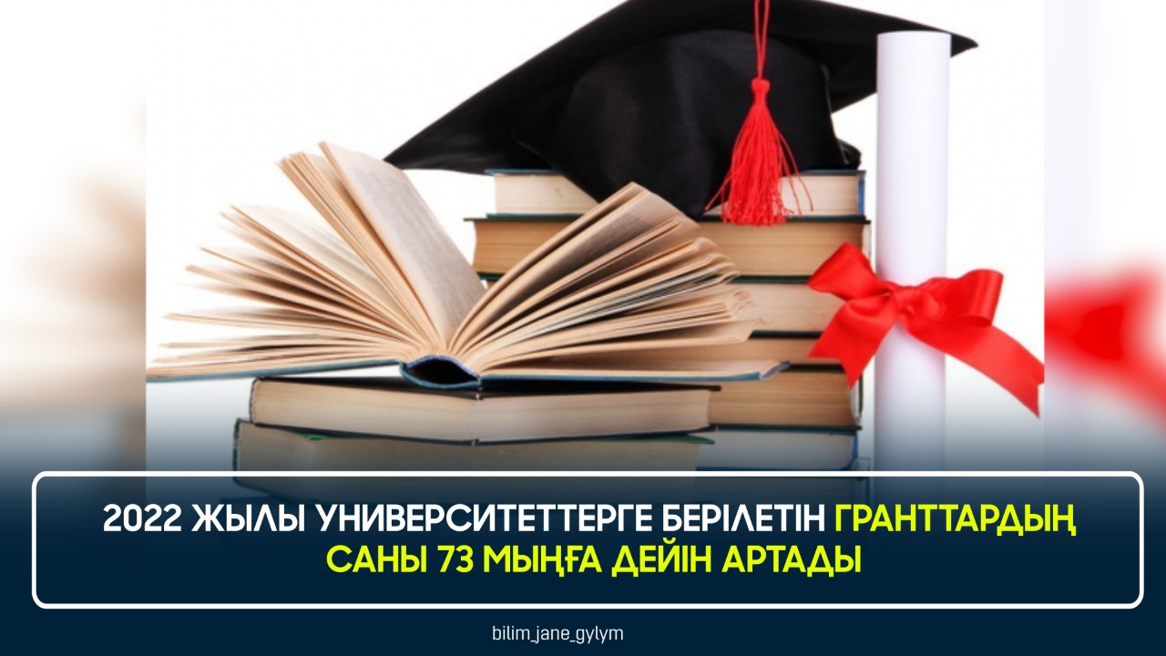 2022 ЖЫЛЫ УНИВЕРСИТЕТТЕРГЕ БЕРІЛЕТІН ГРАНТТАРДЫҢ САНЫ 73 МЫҢҒА ДЕЙІН АРТАДЫ