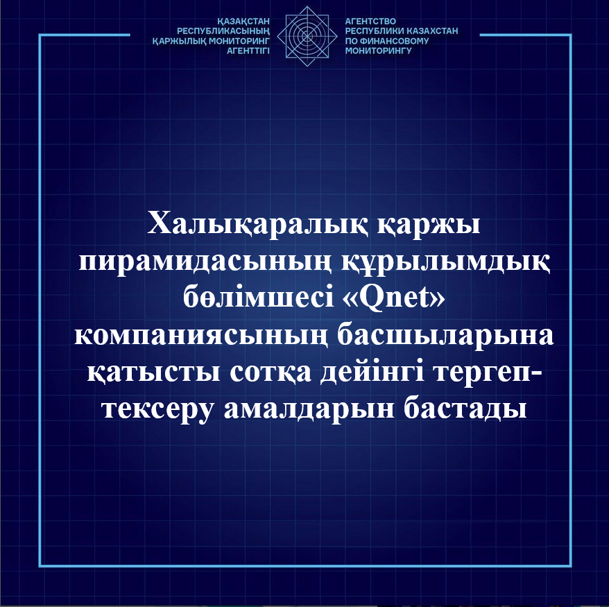 Қаржылық мониторинг агенттігінің Ақмола облысы бойынша департаменті Халықаралық қаржы пирамидасының құрылымдық бөлімшесі «Qnet» компаниясының басшыларына қатысты сотқа дейінгі тергеп-тексеру амалдарын бастады