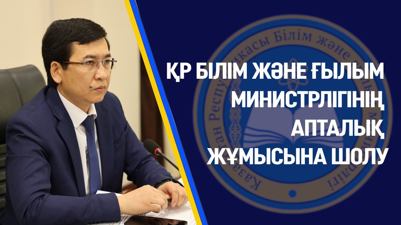 ҚР БІЛІМ ЖӘНЕ ҒЫЛЫМ МИНИСТРЛІГІНІҢ АПТАЛЫҚ ЖҰМЫСЫНА ШОЛУ