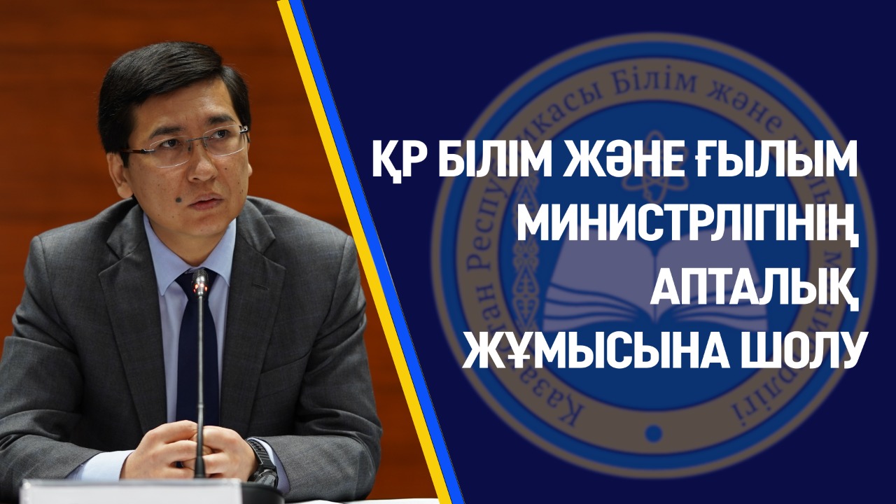 ҚР БІЛІМ ЖӘНЕ ҒЫЛЫМ МИНИСТРЛІГІНІҢ АПТАЛЫҚ ЖҰМЫСЫНА ШОЛУ