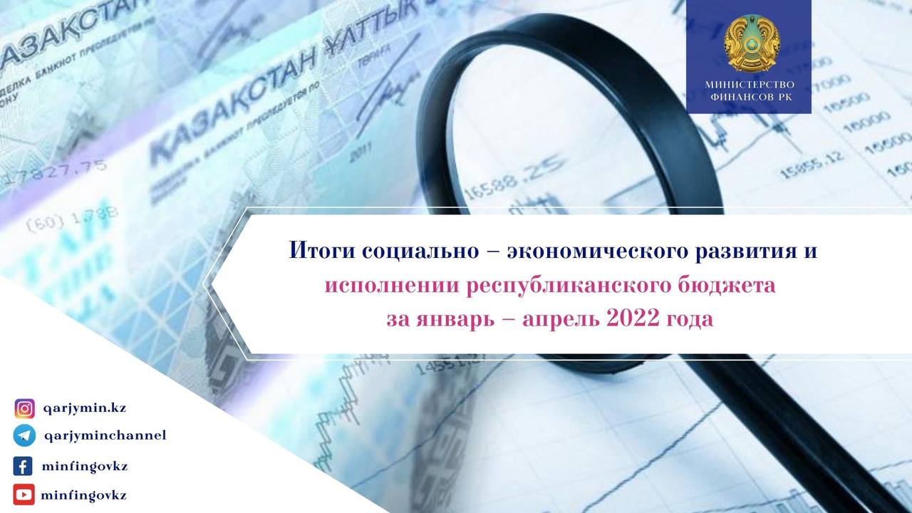 Итоги социально - экономического развития и исполнении республиканского бюджета за январь - апрель 2022 года