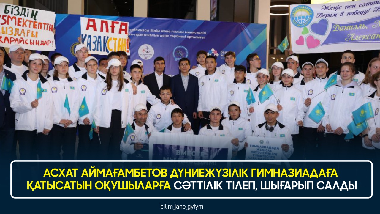 АСХАТ АЙМАҒАМБЕТОВ ДҮНИЕЖҮЗІЛІК ГИМНАЗИАДАҒА ҚАТЫСАТЫН ОҚУШЫЛАРҒА СӘТТІЛІК ТІЛЕП, ШЫҒАРЫП САЛДЫ