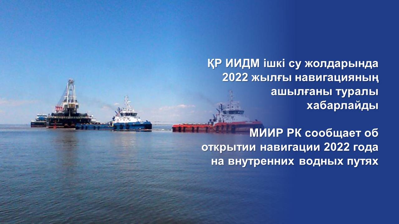 МИИР РК сообщает об открытии навигации 2022 года на внутренних водных путях