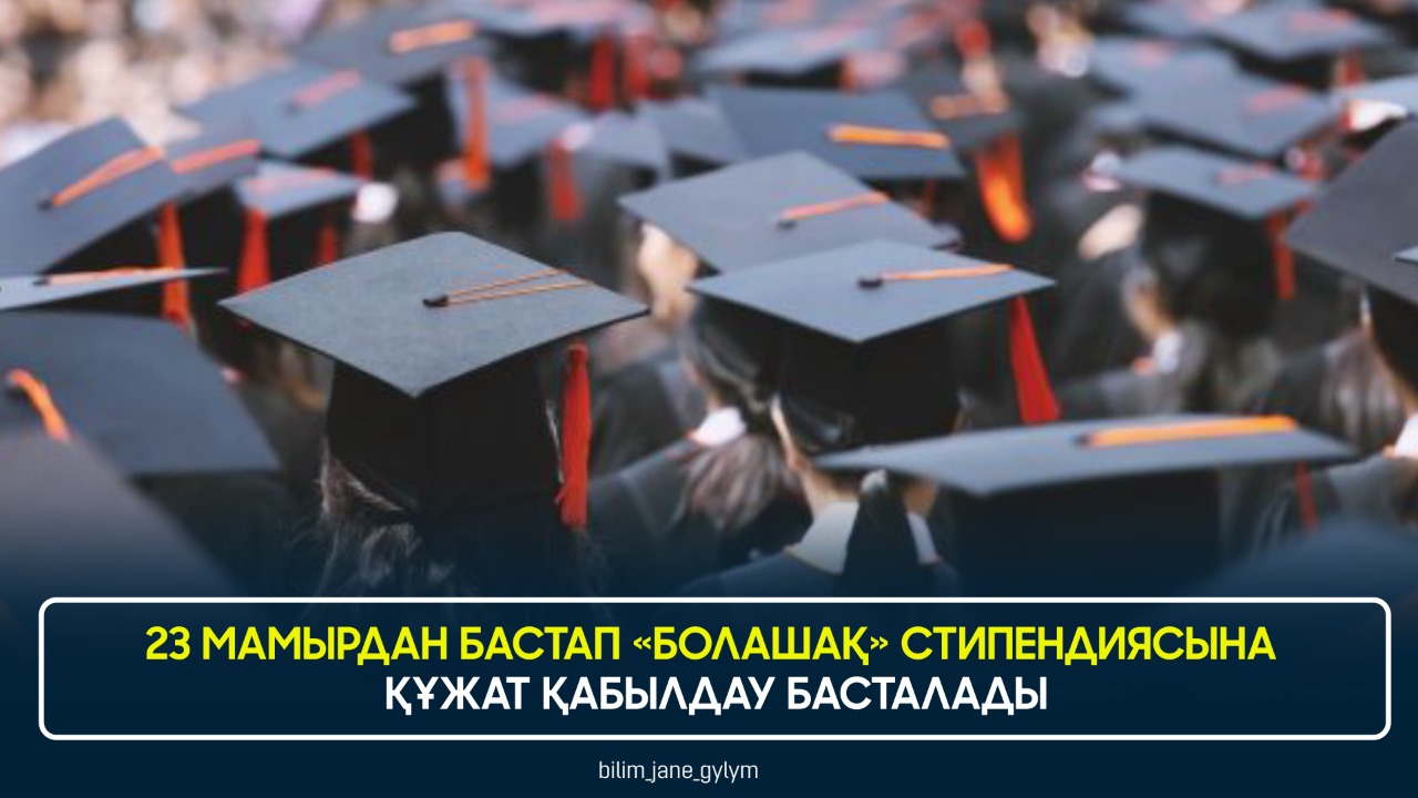 23 МАМЫРДАН БАСТАП «БОЛАШАҚ» СТИПЕНДИЯСЫНА ҚҰЖАТ ҚАБЫЛДАУ БАСТАЛАДЫ