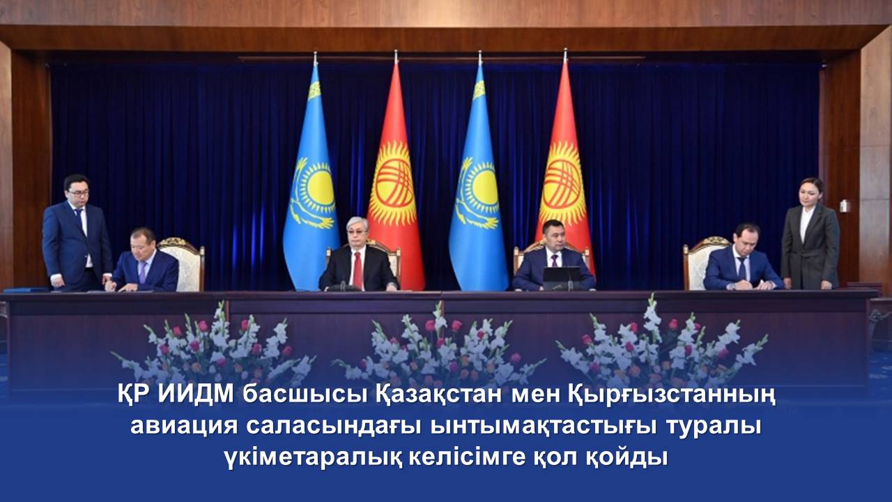 ҚР ИИДМ басшысы Қазақстан мен Қырғызстанның авиация саласындағы ынтымақтастығы туралы үкіметаралық келісімге қол қойды