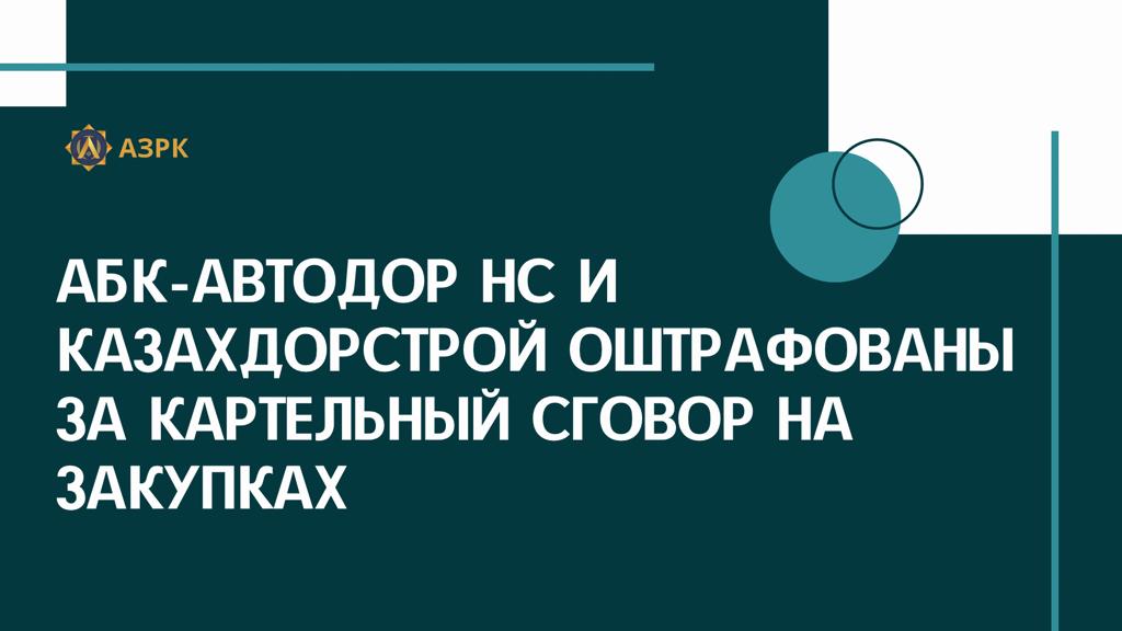 АБК-АВТОДОР НС И КАЗАХДОРСТРОЙ ОШТРАФОВАНЫ ЗА КАРТЕЛЬНЫЙ СГОВОР НА ЗАКУПКАХ