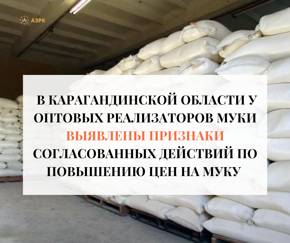 В КАРАГАНДИНСКОЙ ОБЛАСТИ У ОПТОВЫХ РЕАЛИЗАТОРОВ МУКИ ВЫЯВЛЕНЫ ПРИЗНАКИ СОГЛАСОВАННЫХ ДЕЙСТВИЙ ПО ПОВЫШЕНИЮ ЦЕН НА МУКУ