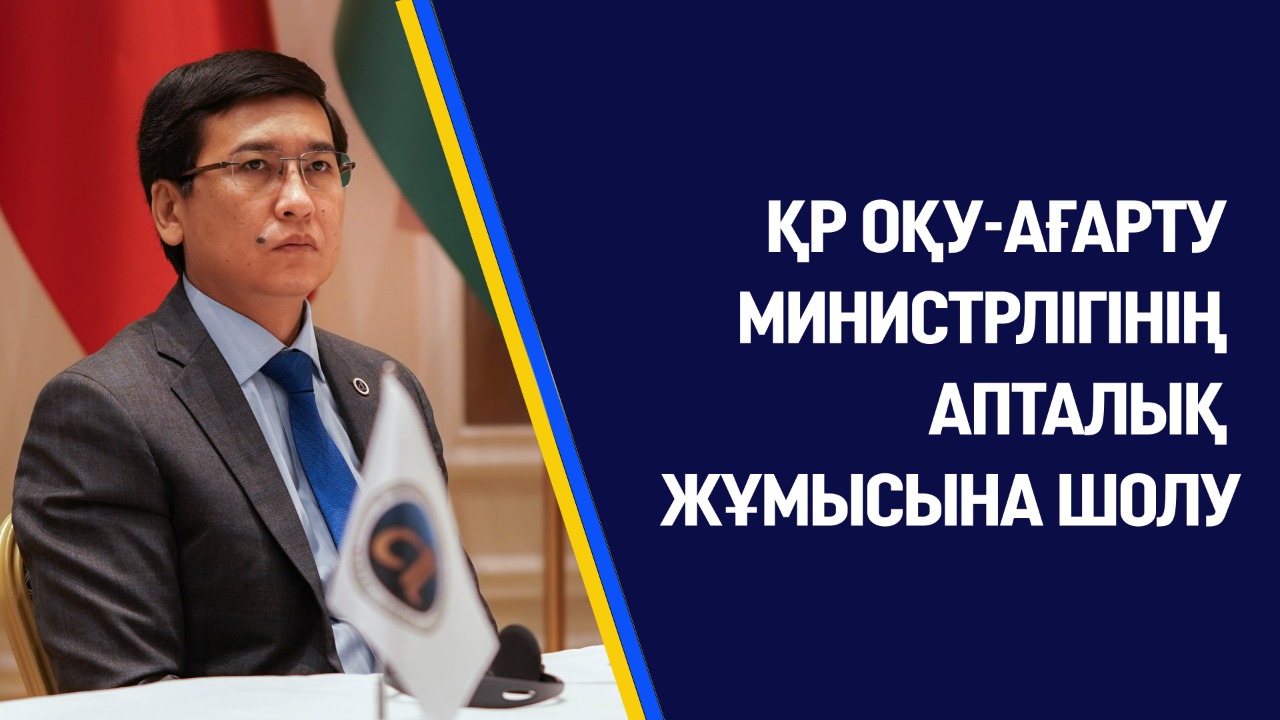 ҚР ОҚУ-АҒАРТУ МИНИСТРЛІГІНІҢ АПТАЛЫҚ ЖҰМЫСЫНА ШОЛУ