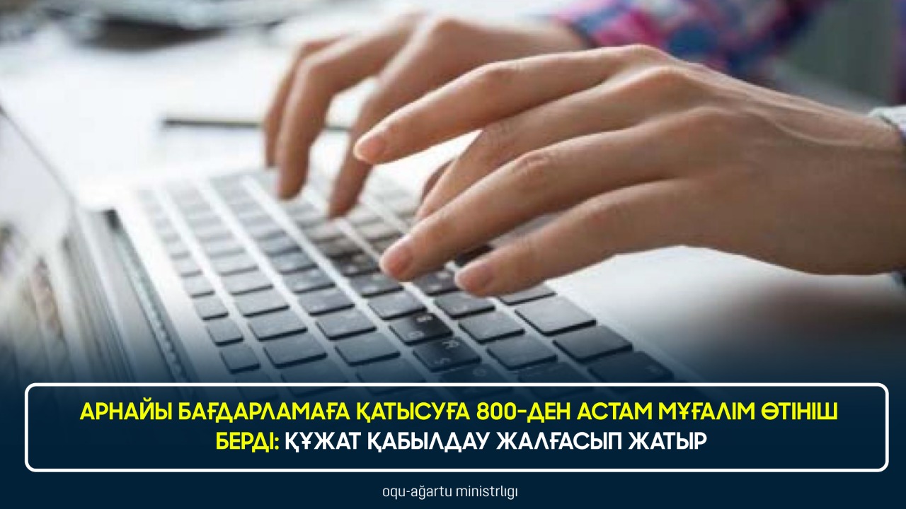 АРНАЙЫ БАҒДАРЛАМАҒА ҚАТЫСУҒА 800-ДЕН АСТАМ МҰҒАЛІМ ӨТІНІШ БЕРДІ: ҚҰЖАТ ҚАБЫЛДАУ ЖАЛҒАСЫП ЖАТЫР