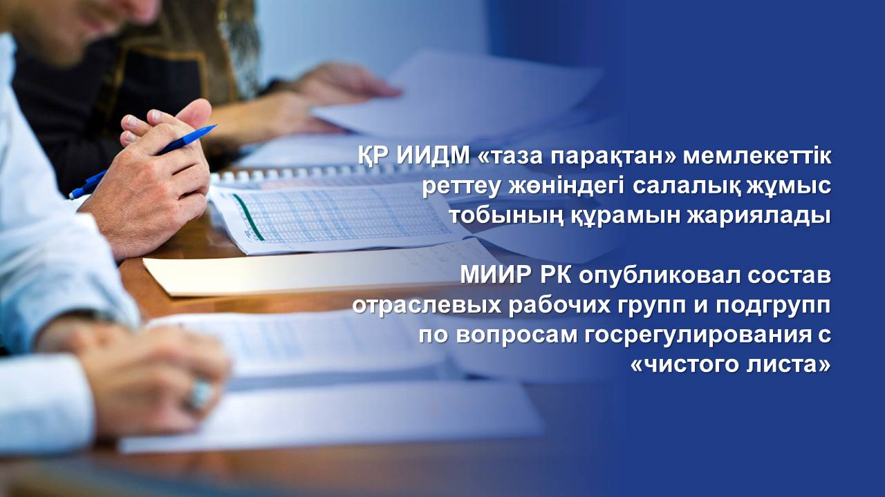 МИИР РК опубликовал состав отраслевых рабочих групп и подгрупп по вопросам госрегулирования с «чистого листа»