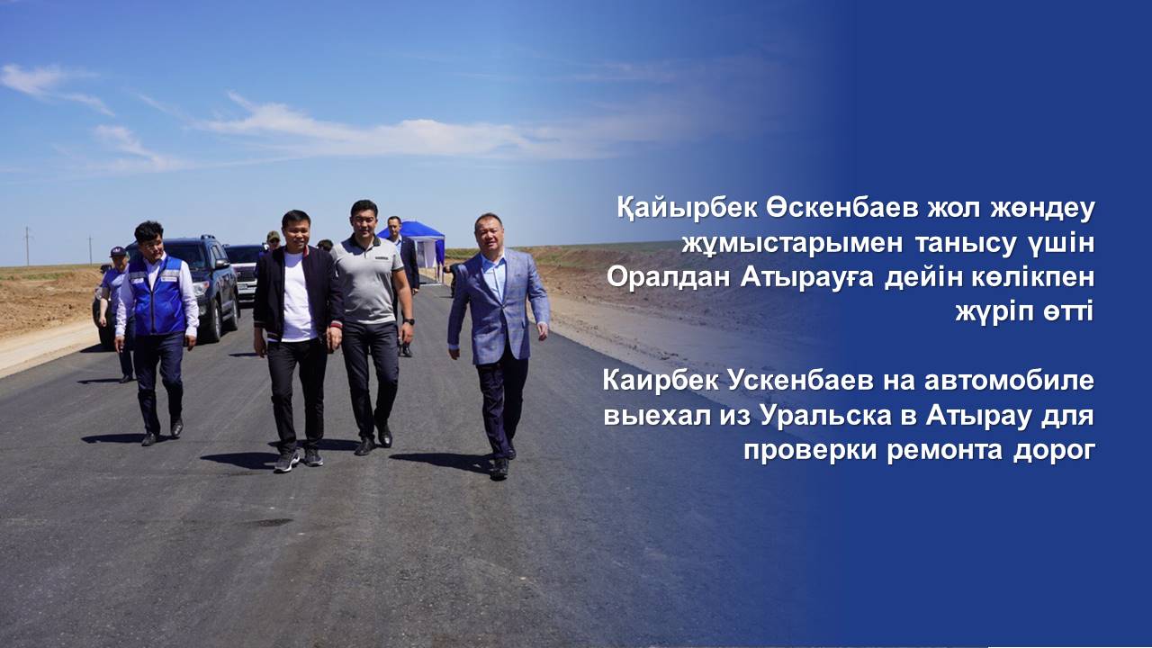 Каирбек Ускенбаев на автомобиле выехал из Уральска в Атырау для проверки ремонта дорог