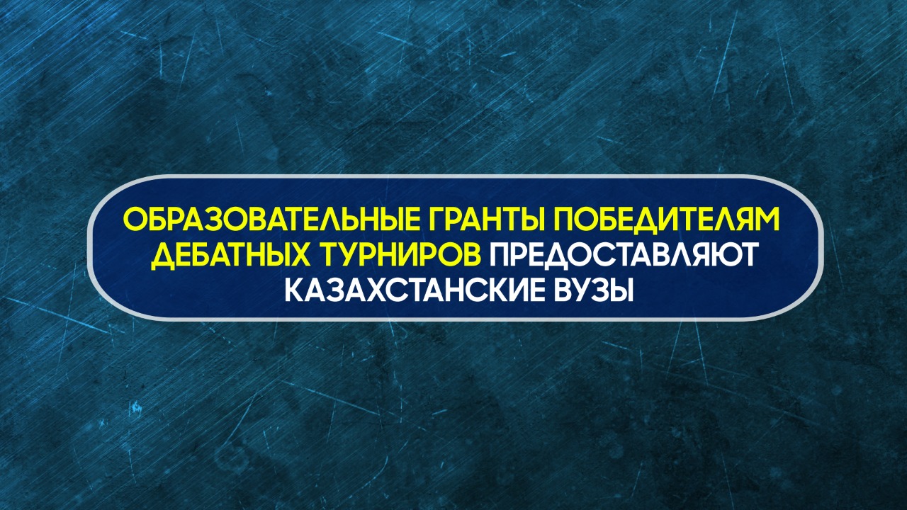 ОБРАЗОВАТЕЛЬНЫЕ ГРАНТЫ ПОБЕДИТЕЛЯМ ДЕБАТНЫХ ТУРНИРОВ ПРЕДОСТАВЛЯЮТ КАЗАХСТАНСКИЕ ВУЗЫ