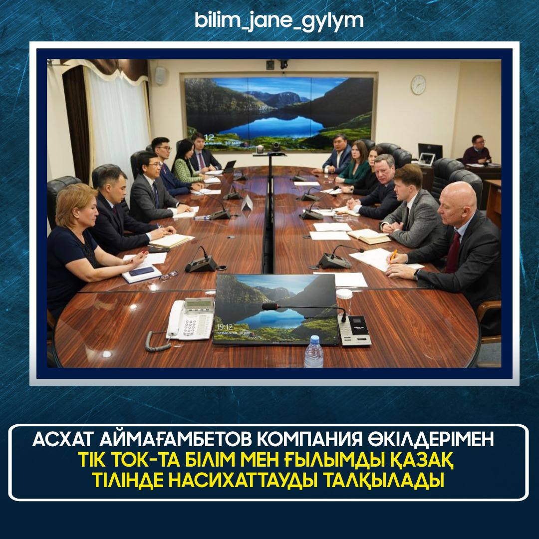 АСХАТ АЙМАҒАМБЕТОВ КОМПАНИЯ ӨКІЛДЕРІМЕН ТІК ТОК-ТА БІЛІМ МЕН ҒЫЛЫМДЫ ҚАЗАҚ ТІЛІНДЕ НАСИХАТТАУДЫ ТАЛҚЫЛАДЫ