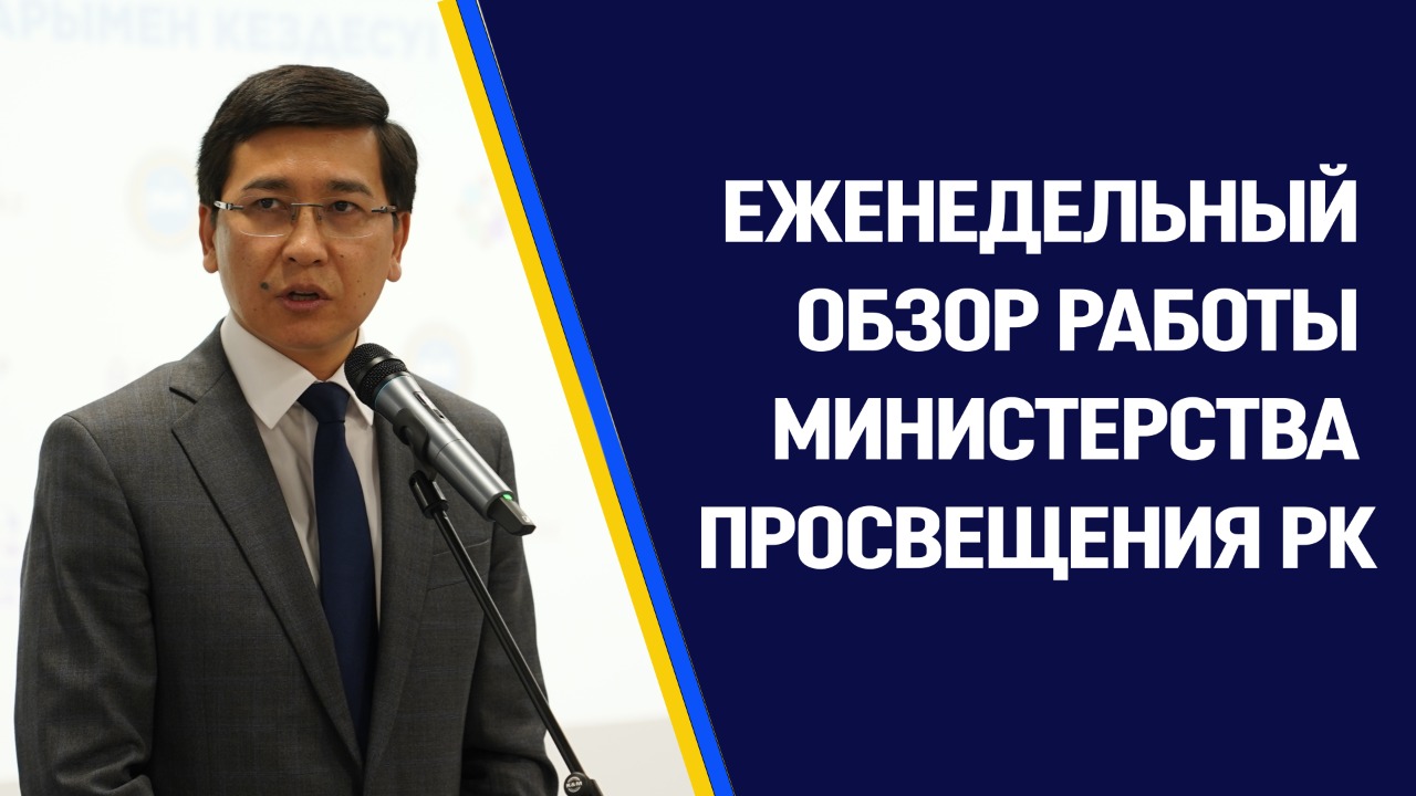 ЕЖЕНЕДЕЛЬНЫЙ ОБЗОР  РАБОТЫ МИНИСТЕРСТВА ПРОСВЕЩЕНИЯ  РЕСПУБЛИКИ КАЗАХСТАН