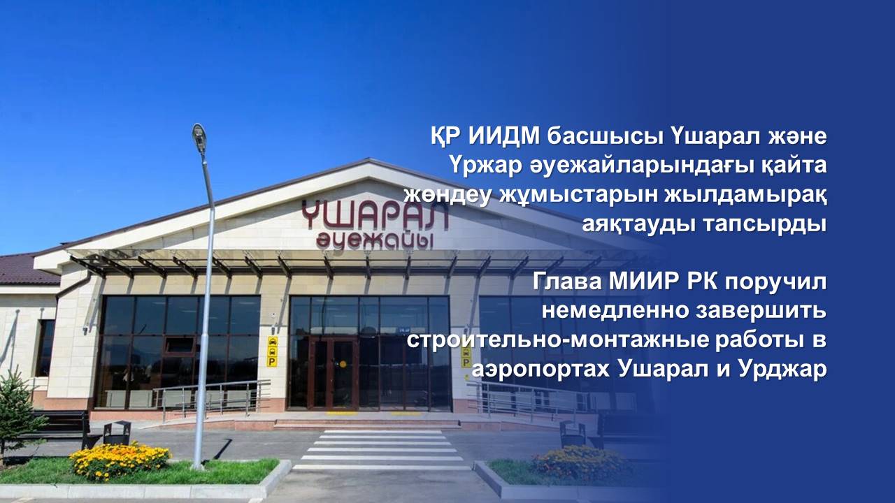 Глава МИИР РК поручил немедленно завершить строительно-монтажные работы в аэропортах Ушарал и Урджар
