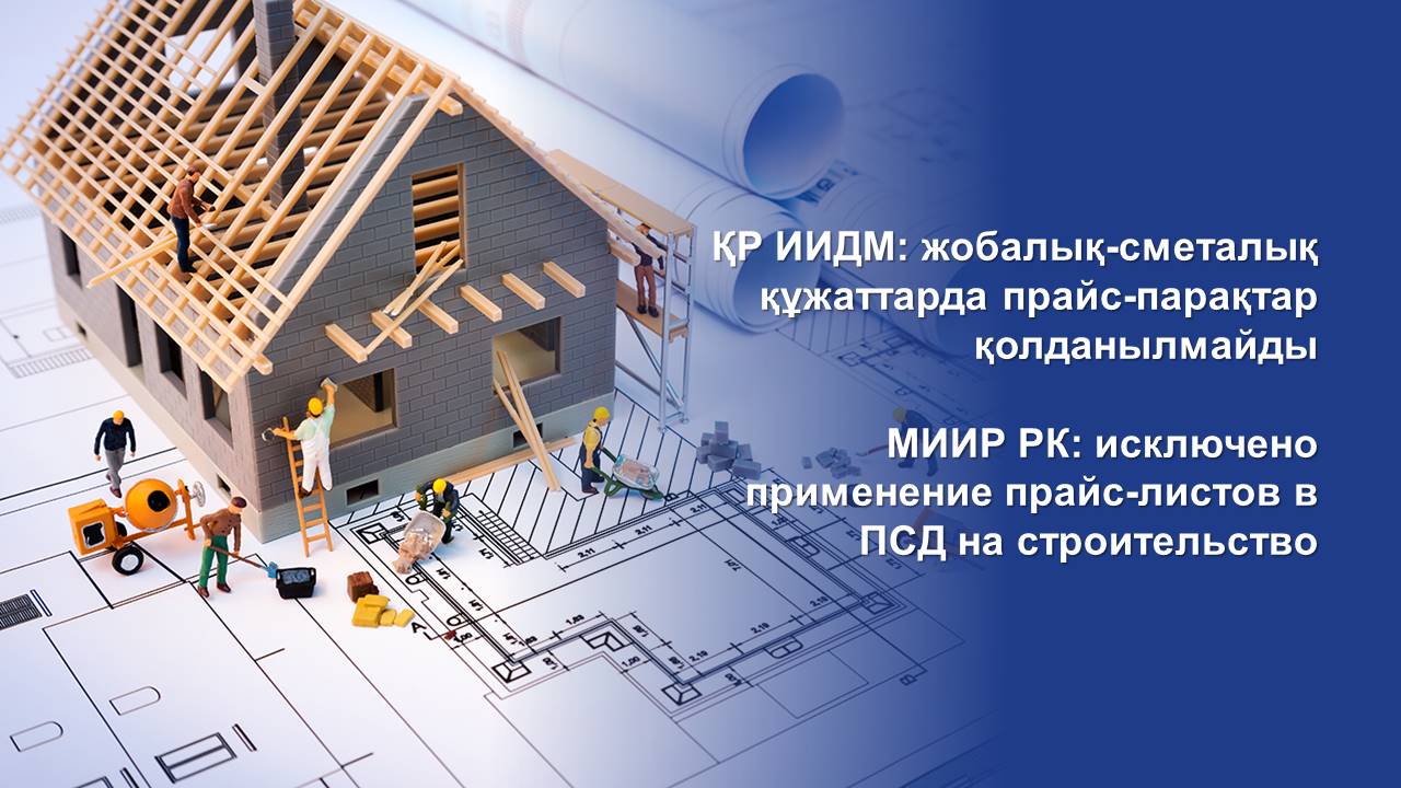 МИИР РК: исключено применение прайс-листов в ПСД на строительство