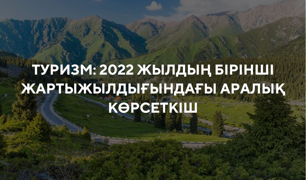 Туризм: 2022 жылдың бірінші жартыжылдығындағы аралық көрсеткіш